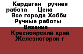 Кардиган ( ручная работа)  › Цена ­ 5 600 - Все города Хобби. Ручные работы » Вязание   . Красноярский край,Железногорск г.